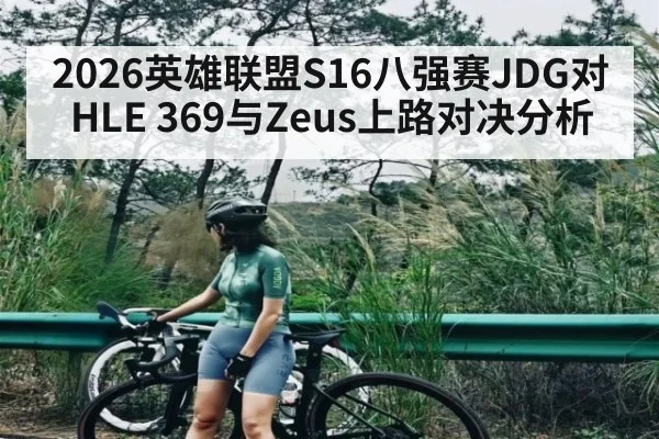 2026英雄联盟S16八强赛JDG对HLE 369与Zeus上路对决分析